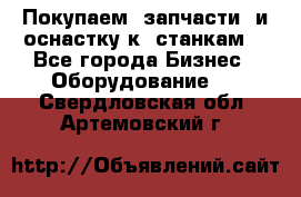 Покупаем  запчасти  и оснастку к  станкам. - Все города Бизнес » Оборудование   . Свердловская обл.,Артемовский г.